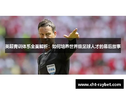英超青训体系全面解析:如何培养世界级足球人才的幕后故事 英超青训体系全面解析:如何培养世界级足球人才的幕后故事