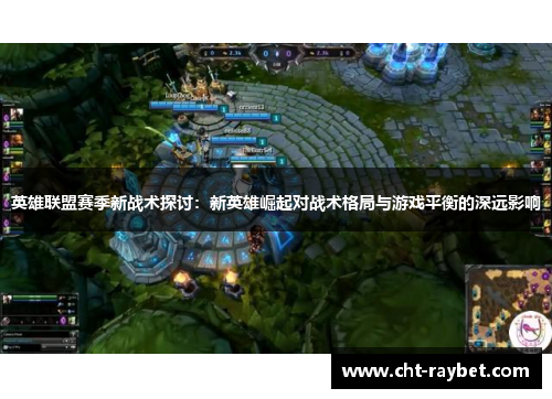 英雄联盟赛季新战术探讨:新英雄崛起对战术格局与游戏平衡的深远影响 英雄联盟赛季新战术探讨:新英雄崛起对战术格局与游戏平衡的深远影响
