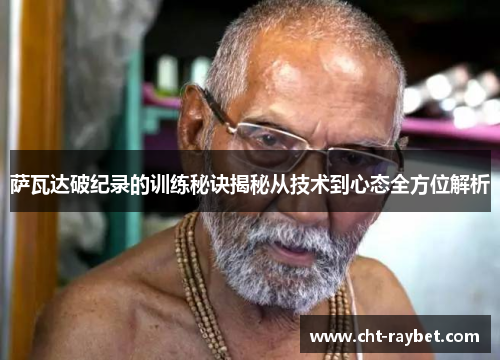 萨瓦达破纪录的训练秘诀揭秘从技术到心态全方位解析 萨瓦达破纪录的训练秘诀揭秘从技术到心态全方位解析