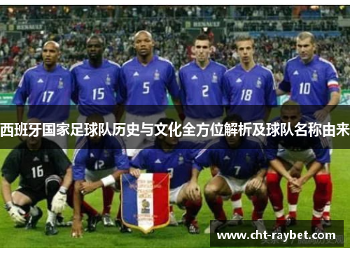 西班牙国家足球队历史与文化全方位解析及球队名称由来