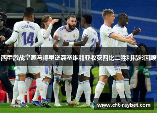 西甲激战皇家马德里逆袭塞维利亚收获四比二胜利精彩回顾 西甲激战皇家马德里逆袭塞维利亚收获四比二胜利精彩回顾