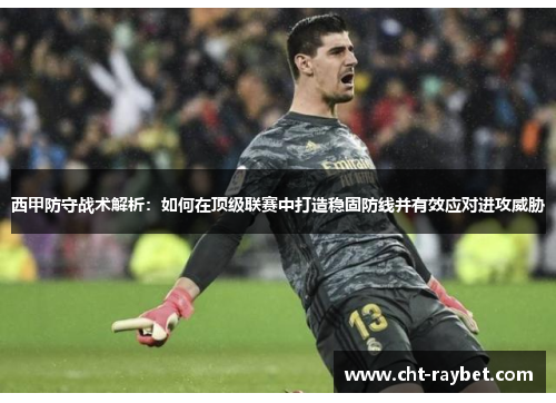 西甲防守战术解析:如何在顶级联赛中打造稳固防线并有效应对进攻威胁 西甲防守战术解析:如何在顶级联赛中打造稳固防线并有效应对进攻威胁