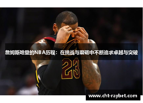 詹姆斯哈登的NBA历程:在挑战与磨砺中不断追求卓越与突破 詹姆斯哈登的NBA历程:在挑战与磨砺中不断追求卓越与突破