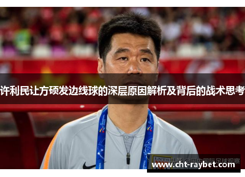 许利民让方硕发边线球的深层原因解析及背后的战术思考