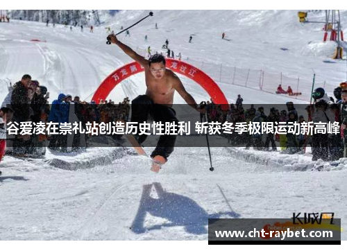 谷爱凌在崇礼站创造历史性胜利 斩获冬季极限运动新高峰