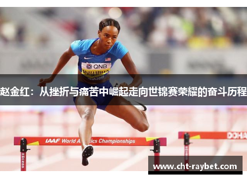 赵金红:从挫折与痛苦中崛起走向世锦赛荣耀的奋斗历程 赵金红:从挫折与痛苦中崛起走向世锦赛荣耀的奋斗历程