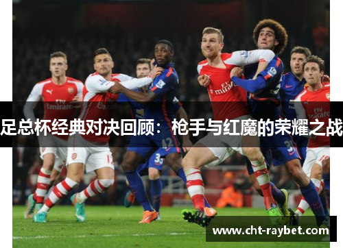 足总杯经典对决回顾:枪手与红魔的荣耀之战 足总杯经典对决回顾:枪手与红魔的荣耀之战