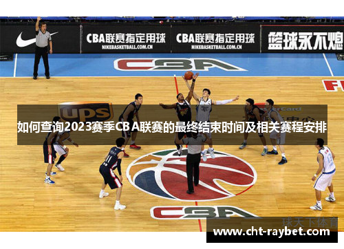 如何查询2023赛季CBA联赛的最终结束时间及相关赛程安排 如何查询2023赛季CBA联赛的最终结束时间及相关赛程安排