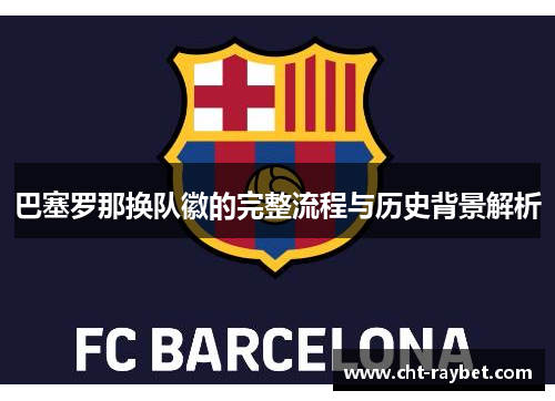 巴塞罗那换队徽的完整流程与历史背景解析
