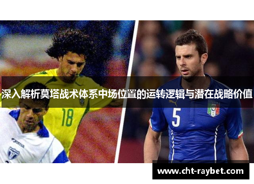 深入解析莫塔战术体系中场位置的运转逻辑与潜在战略价值