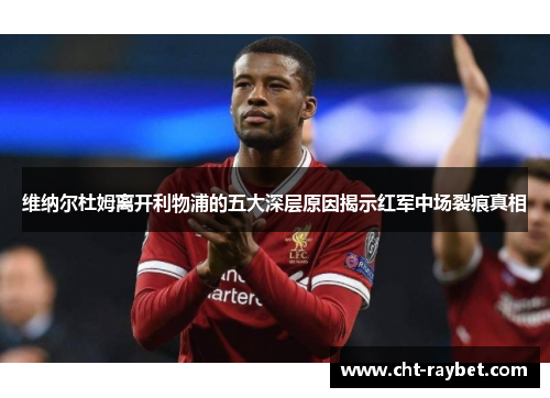 维纳尔杜姆离开利物浦的五大深层原因揭示红军中场裂痕真相