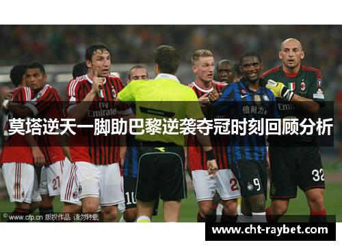 莫塔逆天一脚助巴黎逆袭夺冠时刻回顾分析