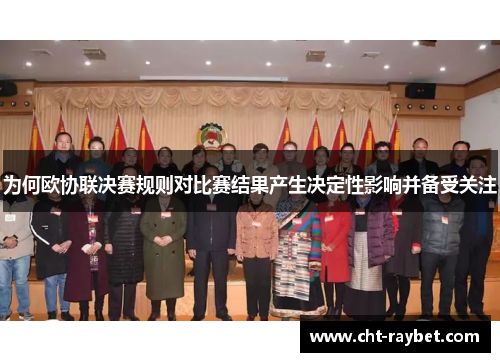 为何欧协联决赛规则对比赛结果产生决定性影响并备受关注 为何欧协联决赛规则对比赛结果产生决定性影响并备受关注