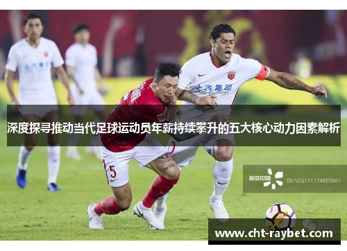 深度探寻推动当代足球运动员年薪持续攀升的五大核心动力因素解析 深度探寻推动当代足球运动员年薪持续攀升的五大核心动力因素解析