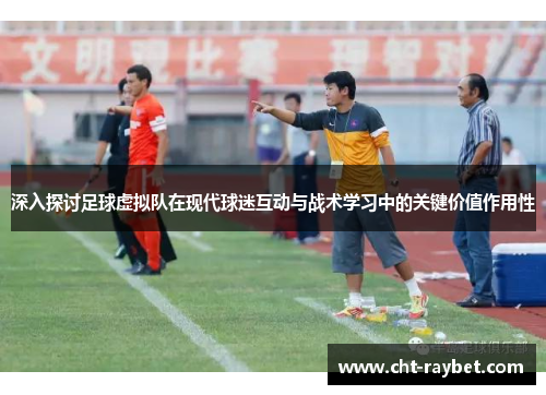 深入探讨足球虚拟队在现代球迷互动与战术学习中的关键价值作用性 深入探讨足球虚拟队在现代球迷互动与战术学习中的关键价值作用性