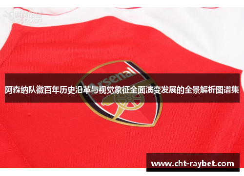 阿森纳队徽百年历史沿革与视觉象征全面演变发展的全景解析图谱集 阿森纳队徽百年历史沿革与视觉象征全面演变发展的全景解析图谱集