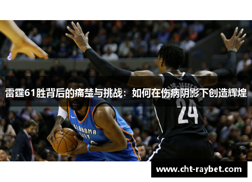 雷霆61胜背后的痛楚与挑战:如何在伤病阴影下创造辉煌 雷霆61胜背后的痛楚与挑战:如何在伤病阴影下创造辉煌