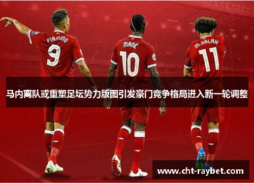马内离队或重塑足坛势力版图引发豪门竞争格局进入新一轮调整 马内离队或重塑足坛势力版图引发豪门竞争格局进入新一轮调整