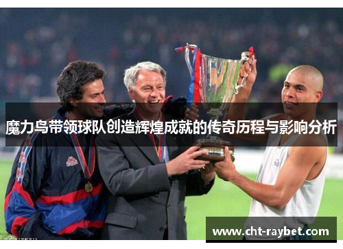 魔力鸟带领球队创造辉煌成就的传奇历程与影响分析