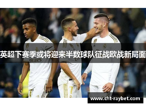 英超下赛季或将迎来半数球队征战欧战新局面