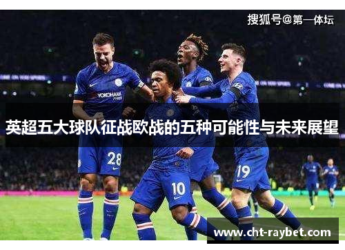 英超五大球队征战欧战的五种可能性与未来展望