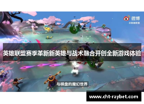 英雄联盟赛季革新新英雄与战术融合开创全新游戏体验 英雄联盟赛季革新新英雄与战术融合开创全新游戏体验