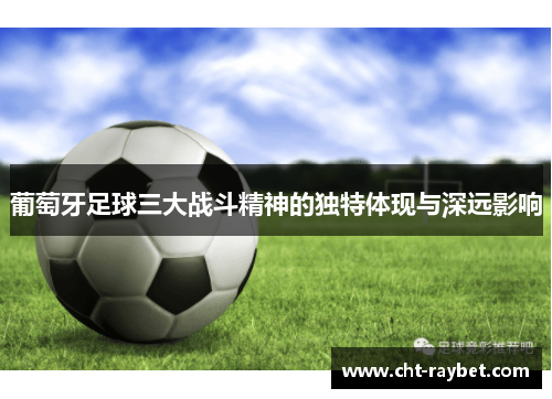 葡萄牙足球三大战斗精神的独特体现与深远影响