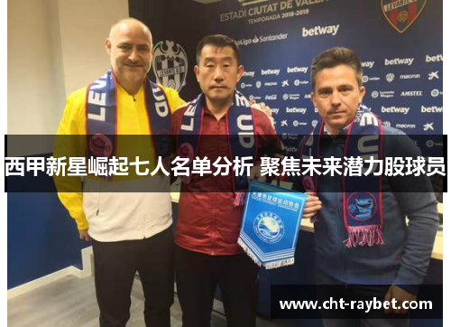西甲新星崛起七人名单分析 聚焦未来潜力股球员