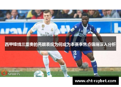 西甲锋线三重奏的亮眼表现为何成为本赛季焦点值得深入分析 西甲锋线三重奏的亮眼表现为何成为本赛季焦点值得深入分析