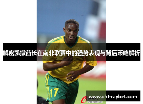 解密凯撒酋长在南非联赛中的强势表现与背后策略解析 解密凯撒酋长在南非联赛中的强势表现与背后策略解析