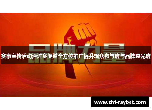 赛事宣传活动通过多渠道全方位推广提升观众参与度与品牌曝光度 赛事宣传活动通过多渠道全方位推广提升观众参与度与品牌曝光度