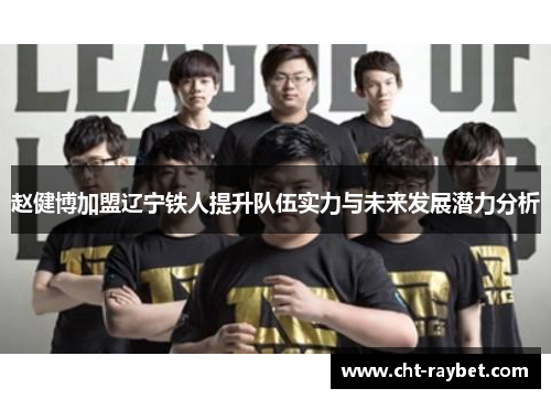 赵健博加盟辽宁铁人提升队伍实力与未来发展潜力分析 赵健博加盟辽宁铁人提升队伍实力与未来发展潜力分析