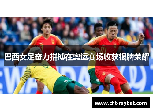 巴西女足奋力拼搏在奥运赛场收获银牌荣耀