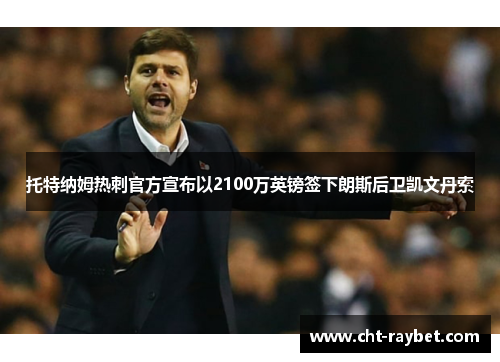 托特纳姆热刺官方宣布以2100万英镑签下朗斯后卫凯文丹索 托特纳姆热刺官方宣布以2100万英镑签下朗斯后卫凯文丹索