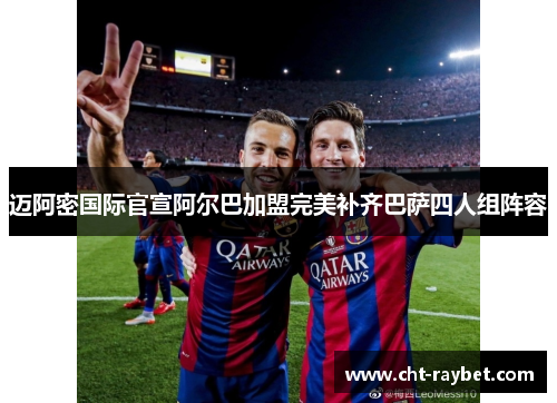 迈阿密国际官宣阿尔巴加盟完美补齐巴萨四人组阵容