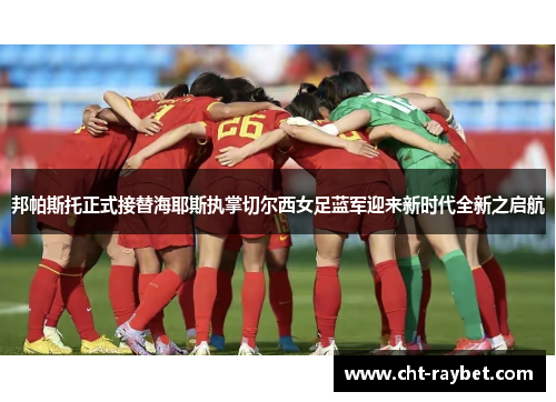 邦帕斯托正式接替海耶斯执掌切尔西女足蓝军迎来新时代全新之启航