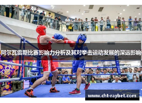 阿尔瓦雷斯比赛影响力分析及其对拳击运动发展的深远影响
