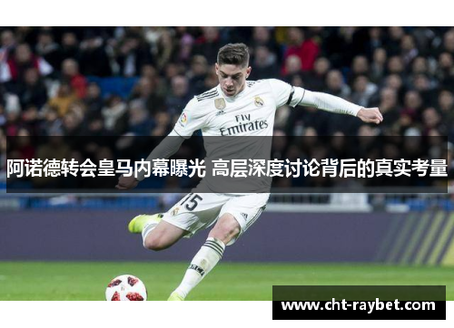 阿诺德转会皇马内幕曝光 高层深度讨论背后的真实考量