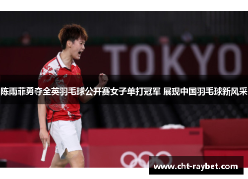 陈雨菲勇夺全英羽毛球公开赛女子单打冠军 展现中国羽毛球新风采