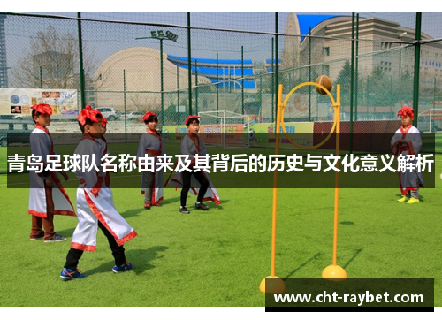 青岛足球队名称由来及其背后的历史与文化意义解析
